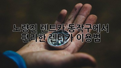 노량진 렌트카: 동작구에서 편리한 렌터카 이용법