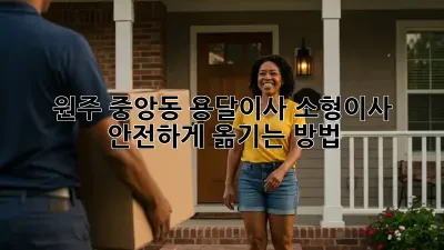 원주 중앙동 용달이사 소형이사, 안전하게 옮기는 방법!