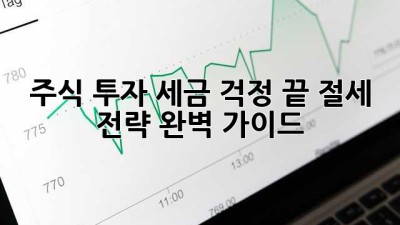 주식 투자, 세금 걱정 끝! 절세 전략 완벽 가이드